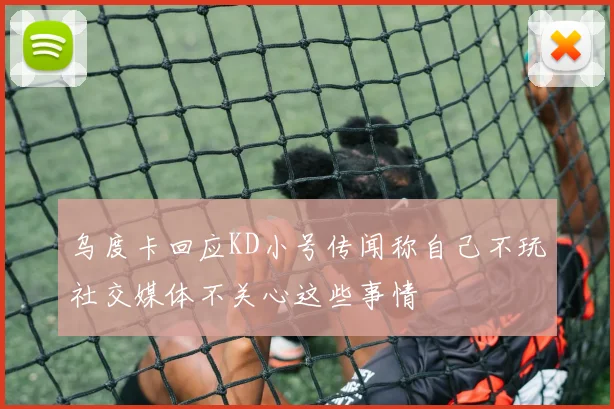 乌度卡回应KD小号传闻称自己不玩社交媒体不关心这些事情
