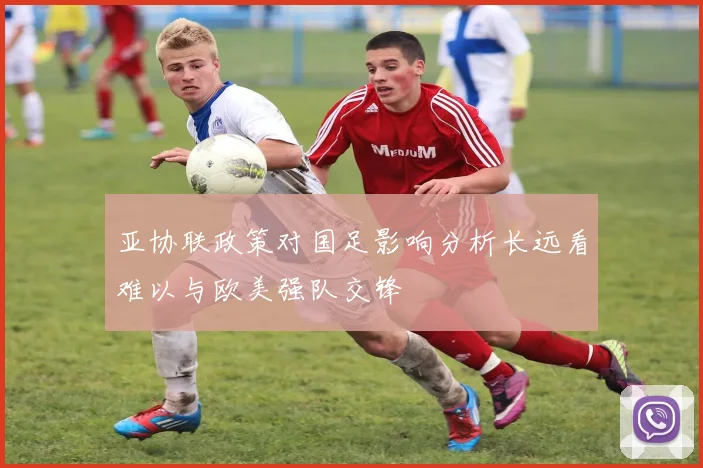 亚协联政策对国足影响分析长远看难以与欧美强队交锋