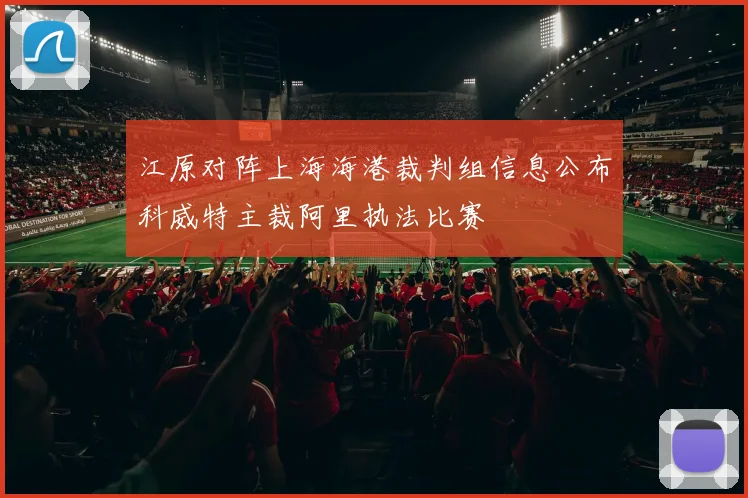 江原对阵上海海港裁判组信息公布科威特主裁阿里执法比赛