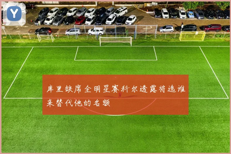 库里缺席全明星赛科尔透露将选谁来替代他的名额