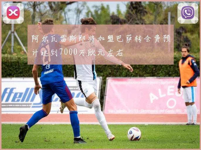 阿尔瓦雷斯即将加盟巴萨转会费预计达到7000万欧元左右