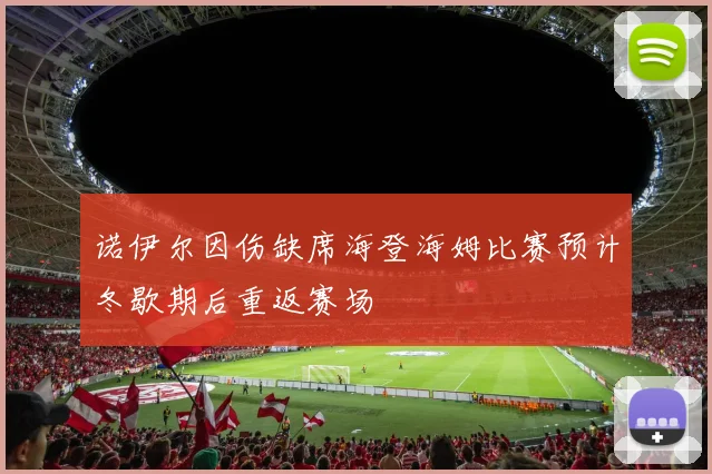 诺伊尔因伤缺席海登海姆比赛预计冬歇期后重返赛场