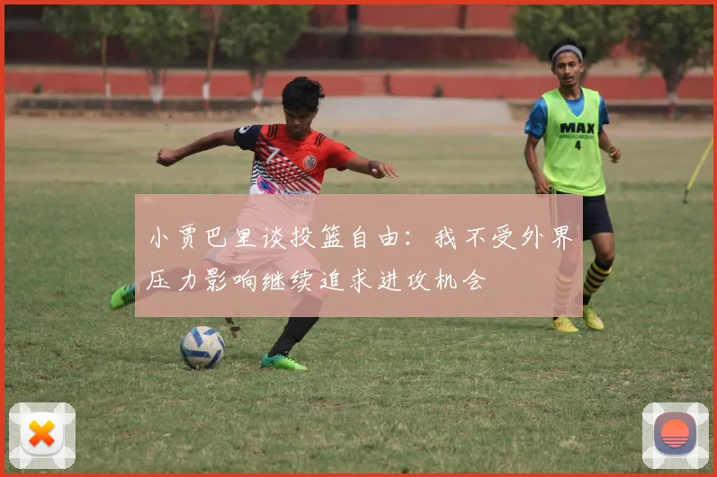 小贾巴里谈投篮自由：我不受外界压力影响继续追求进攻机会