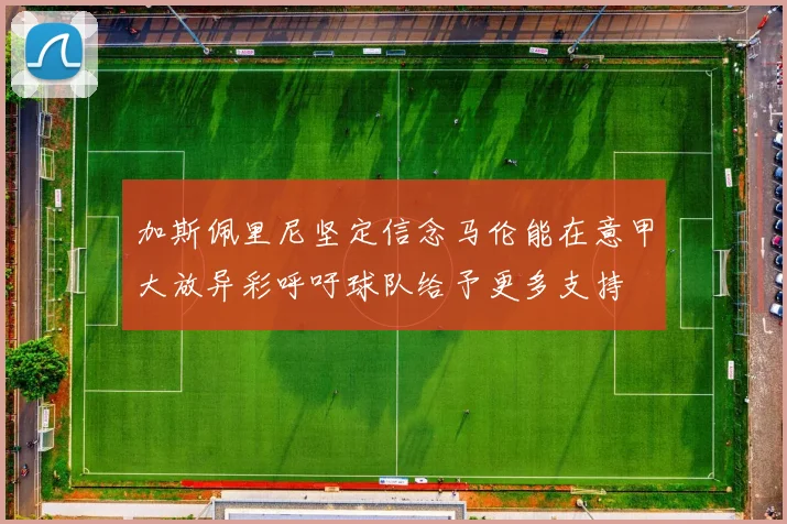 加斯佩里尼坚定信念马伦能在意甲大放异彩呼吁球队给予更多支持
