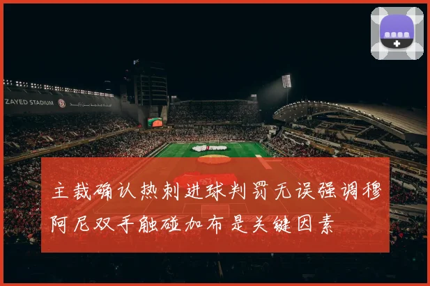 主裁确认热刺进球判罚无误强调穆阿尼双手触碰加布是关键因素