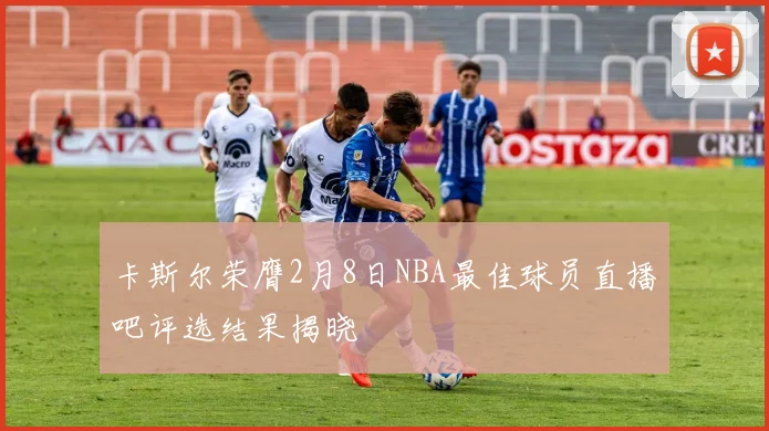 卡斯尔荣膺2月8日NBA最佳球员直播吧评选结果揭晓