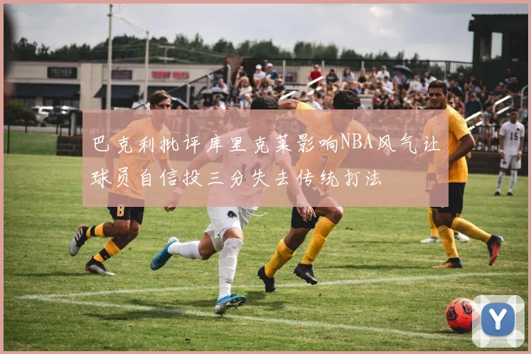 巴克利批评库里克莱影响NBA风气让球员自信投三分失去传统打法