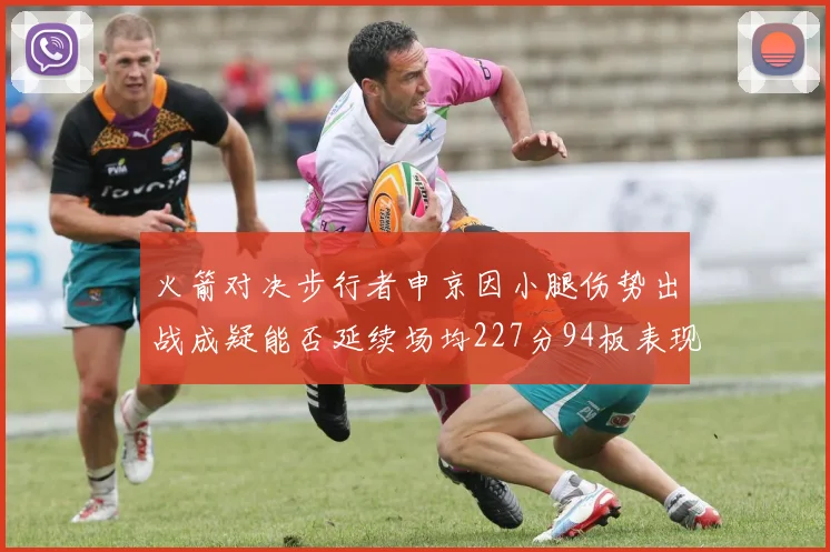 火箭对决步行者申京因小腿伤势出战成疑能否延续场均227分94板表现