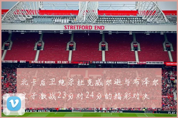 北卡后卫绝杀杜克威尔逊与布泽尔之子激战23分对24分的精彩对决