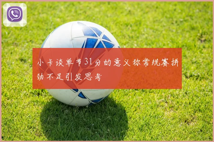 小卡谈单节31分的意义称常规赛拼劲不足引发思考
