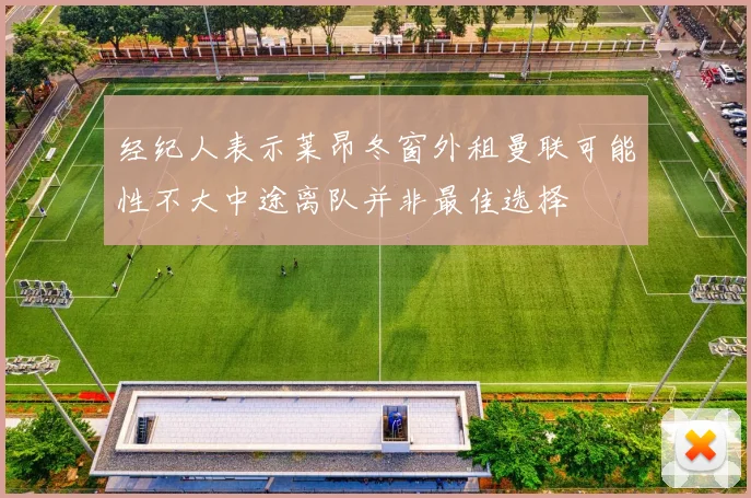 经纪人表示莱昂冬窗外租曼联可能性不大中途离队并非最佳选择