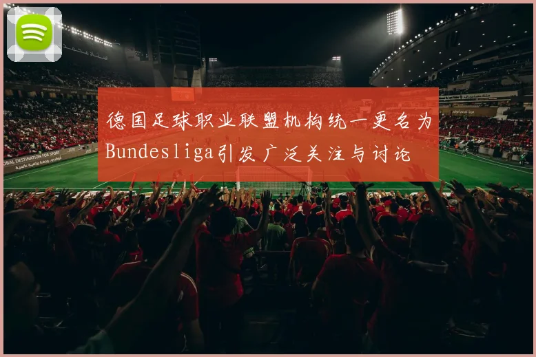 德国足球职业联盟机构统一更名为Bundesliga引发广泛关注与讨论