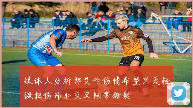 媒体人分析郭艾伦伤情希望只是轻微扭伤而非交叉韧带撕裂