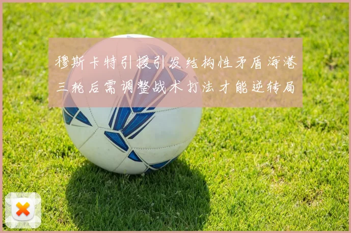 穆斯卡特引援引发结构性矛盾海港三轮后需调整战术打法才能逆转局面