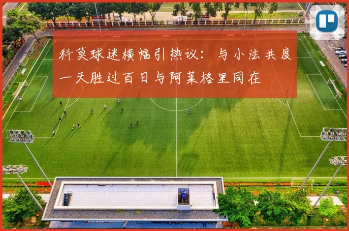 科莫球迷横幅引热议：与小法共度一天胜过百日与阿莱格里同在