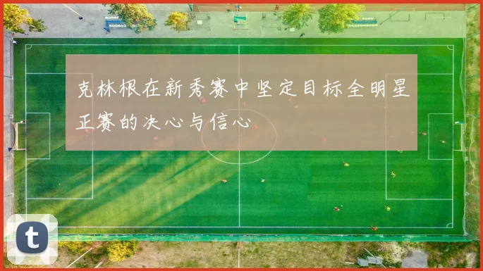 克林根在新秀赛中坚定目标全明星正赛的决心与信心