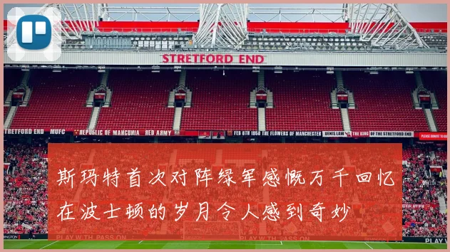 斯玛特首次对阵绿军感慨万千回忆在波士顿的岁月令人感到奇妙