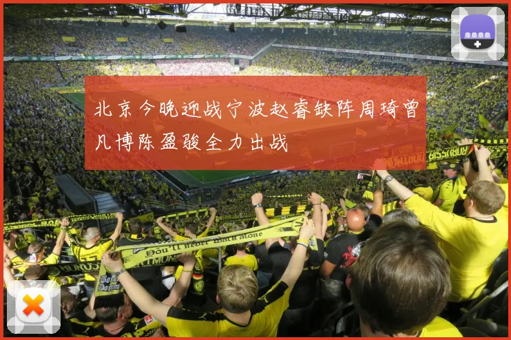 北京今晚迎战宁波赵睿缺阵周琦曾凡博陈盈骏全力出战